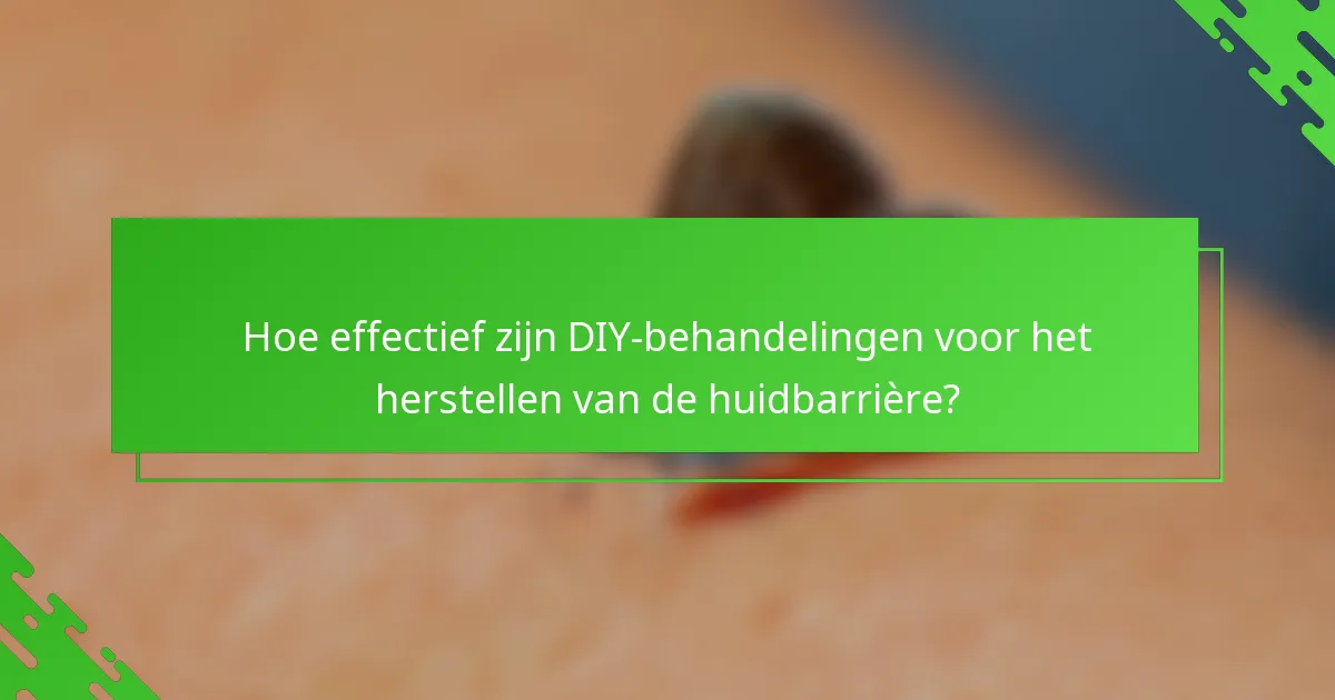 Hoe effectief zijn DIY-behandelingen voor het herstellen van de huidbarrière?