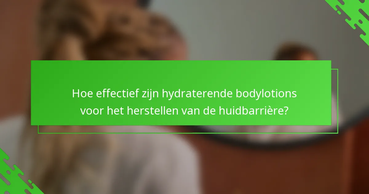 Hoe effectief zijn hydraterende bodylotions voor het herstellen van de huidbarrière?