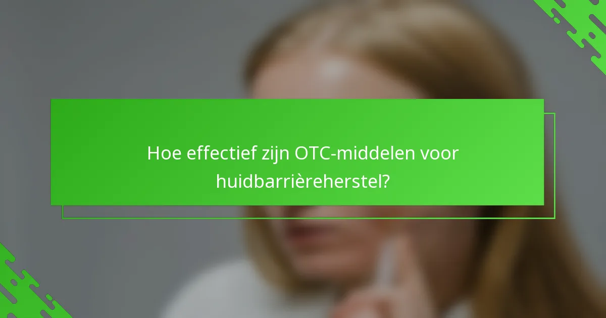 Hoe effectief zijn OTC-middelen voor huidbarrièreherstel?