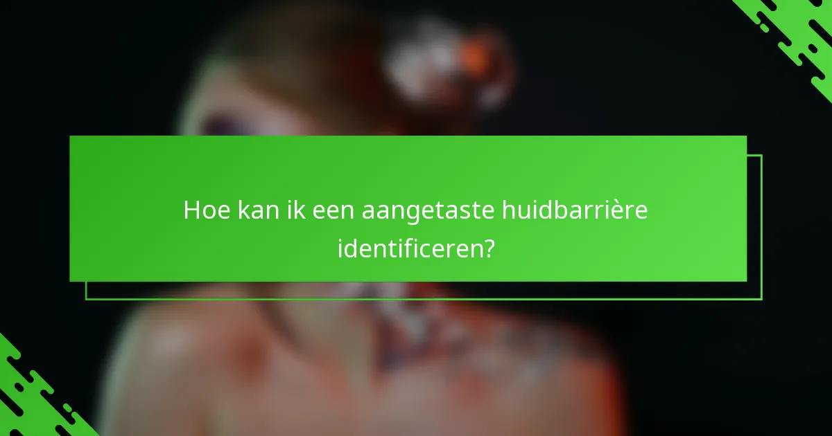 Hoe kan ik een aangetaste huidbarrière identificeren?