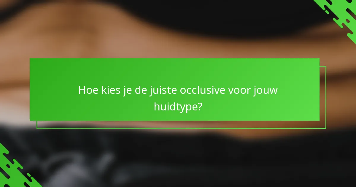 Hoe kies je de juiste occlusive voor jouw huidtype?
