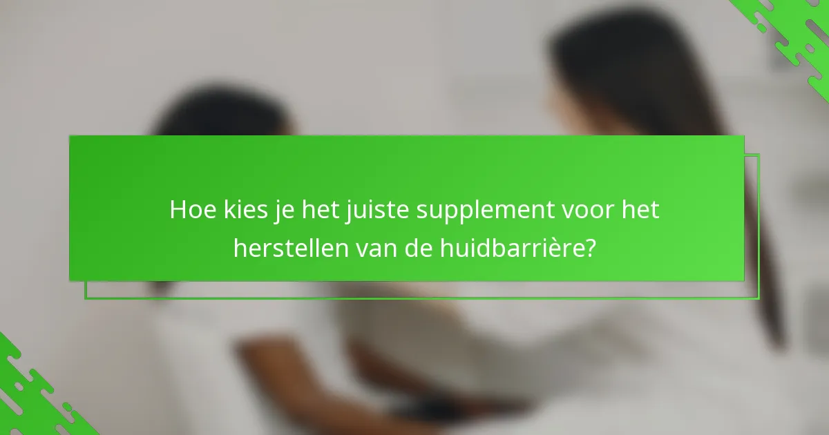 Hoe kies je het juiste supplement voor het herstellen van de huidbarrière?