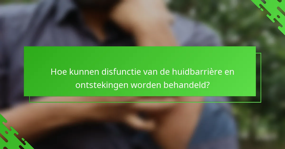 Hoe kunnen disfunctie van de huidbarrière en ontstekingen worden behandeld?