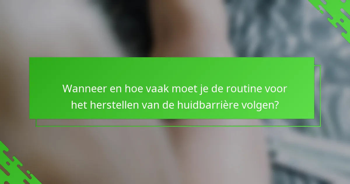 Wanneer en hoe vaak moet je de routine voor het herstellen van de huidbarrière volgen?