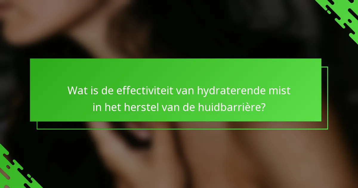 Wat is de effectiviteit van hydraterende mist in het herstel van de huidbarrière?