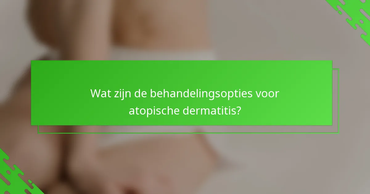 Wat zijn de behandelingsopties voor atopische dermatitis?