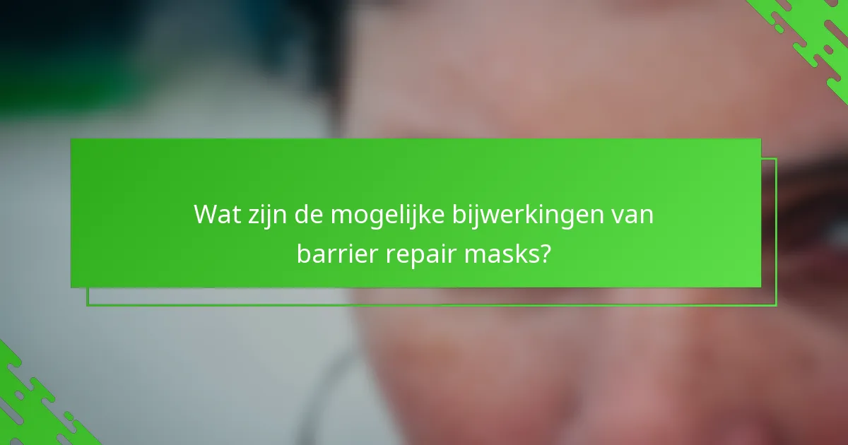 Wat zijn de mogelijke bijwerkingen van barrier repair masks?