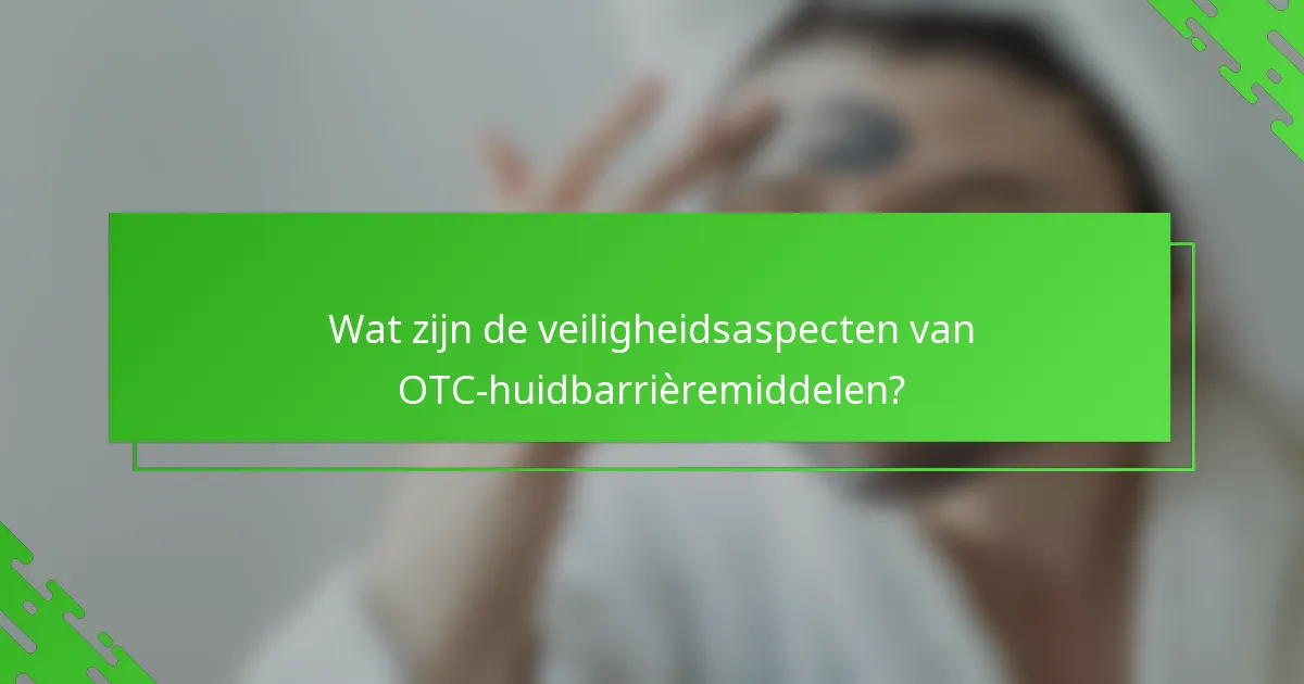 Wat zijn de veiligheidsaspecten van OTC-huidbarrièremiddelen?
