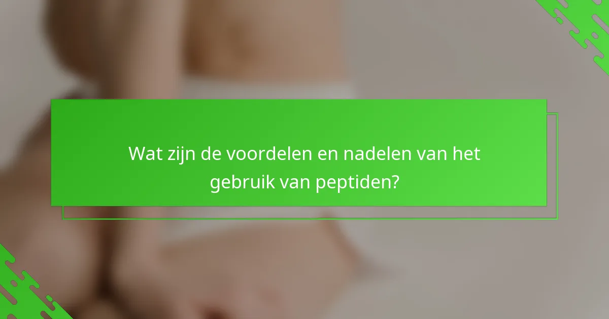 Wat zijn de voordelen en nadelen van het gebruik van peptiden?