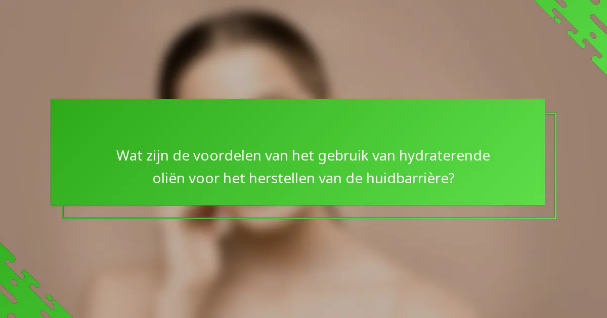 Wat zijn de voordelen van het gebruik van hydraterende oliën voor het herstellen van de huidbarrière?