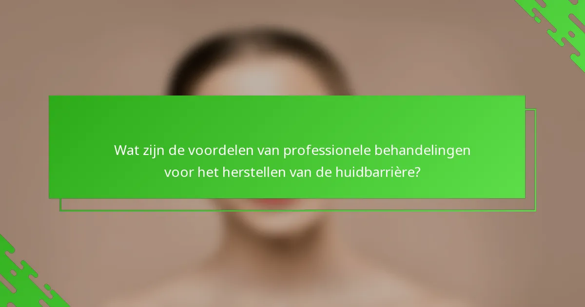Wat zijn de voordelen van professionele behandelingen voor het herstellen van de huidbarrière?