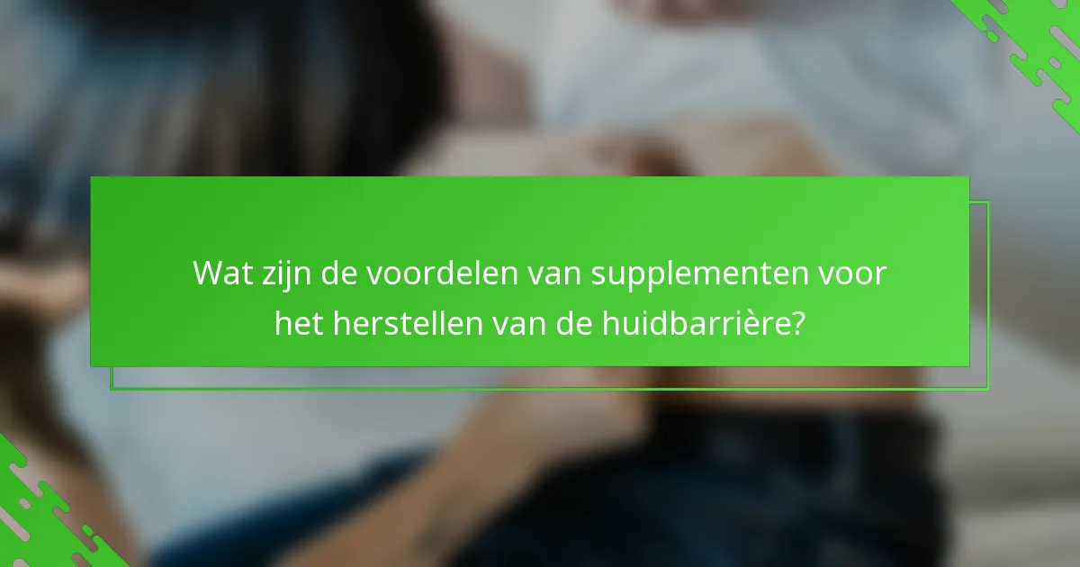 Wat zijn de voordelen van supplementen voor het herstellen van de huidbarrière?