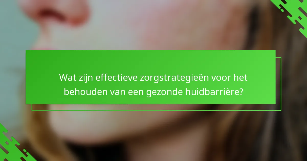 Wat zijn effectieve zorgstrategieën voor het behouden van een gezonde huidbarrière?