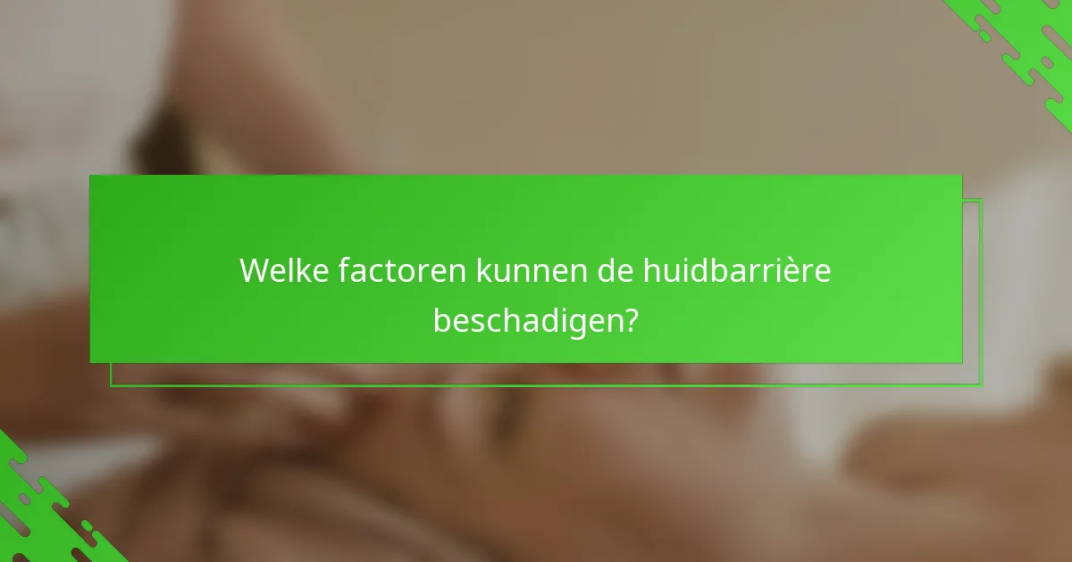 Welke factoren kunnen de huidbarrière beschadigen?