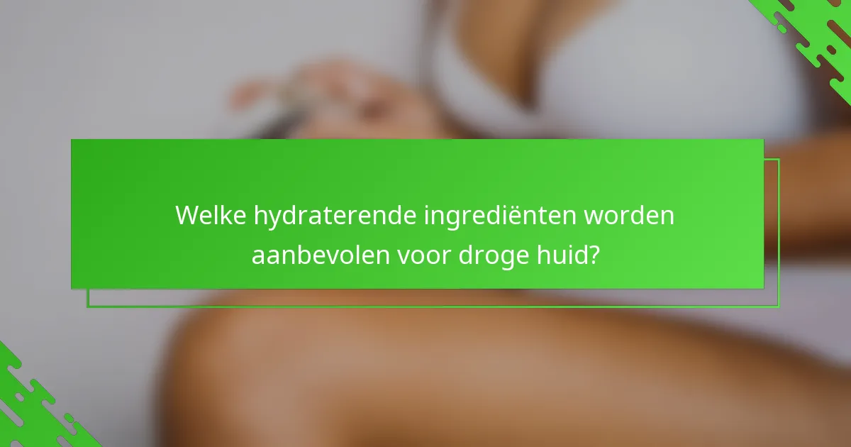 Welke hydraterende ingrediënten worden aanbevolen voor droge huid?