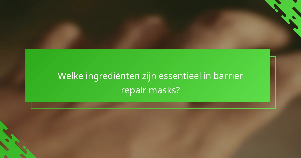 Welke ingrediënten zijn essentieel in barrier repair masks?