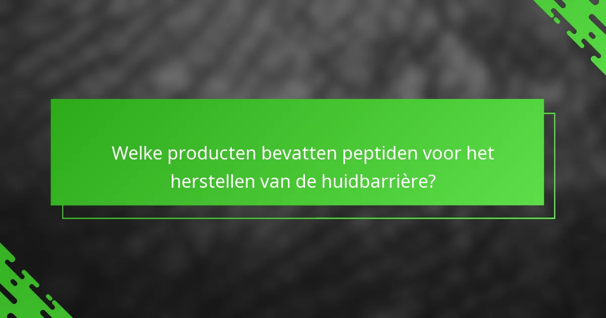 Welke producten bevatten peptiden voor het herstellen van de huidbarrière?