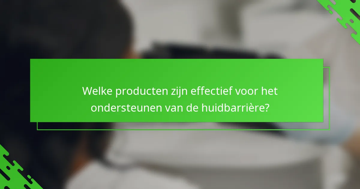 Welke producten zijn effectief voor het ondersteunen van de huidbarrière?