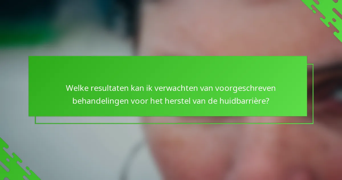 Welke resultaten kan ik verwachten van voorgeschreven behandelingen voor het herstel van de huidbarrière?