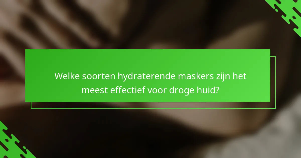 Welke soorten hydraterende maskers zijn het meest effectief voor droge huid?