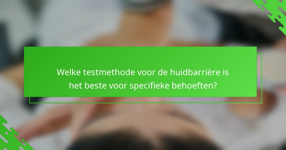 Welke testmethode voor de huidbarrière is het beste voor specifieke behoeften?